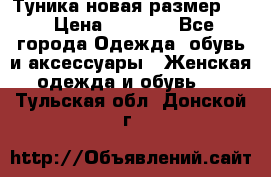 Туника новая размер 46 › Цена ­ 1 000 - Все города Одежда, обувь и аксессуары » Женская одежда и обувь   . Тульская обл.,Донской г.